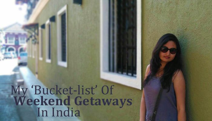 My Bucket-list ‘Weekend’ Getaways In India